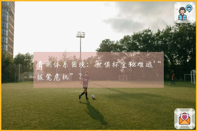 青训体系困境：世俱杯金靴难逃“板凳危机”？