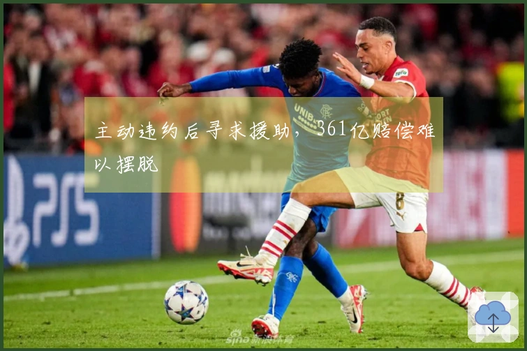 主动违约后寻求援助，361亿赔偿难以摆脱