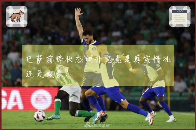 巴萨前锋状态回升究竟是真实情况还是假象？