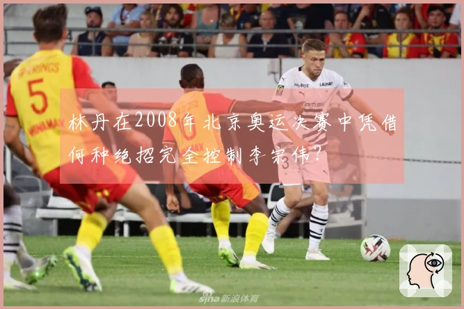 林丹在2008年北京奥运决赛中凭借何种绝招完全控制李宗伟？
