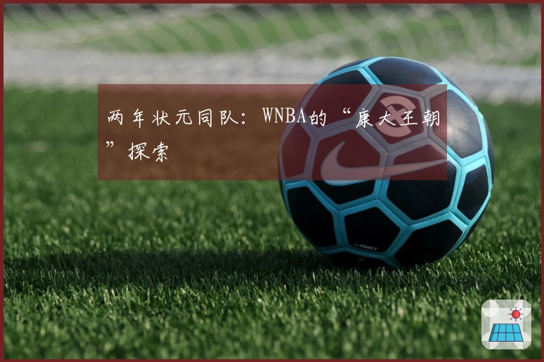 两年状元同队：WNBA的“康大王朝”探索