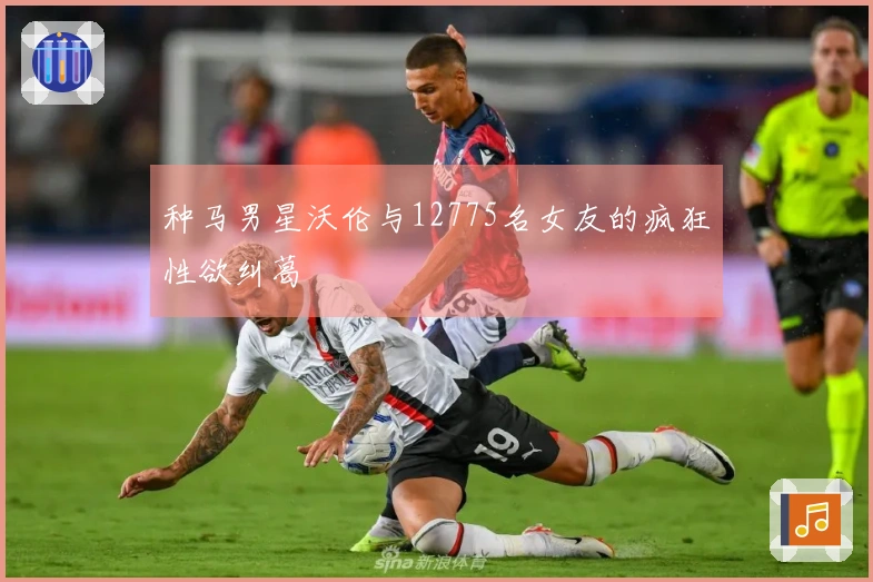 种马男星沃伦与12775名女友的疯狂性欲纠葛