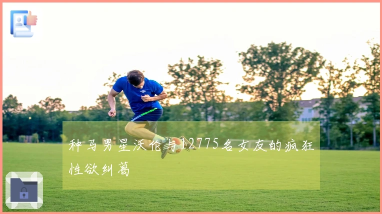 种马男星沃伦与12775名女友的疯狂性欲纠葛