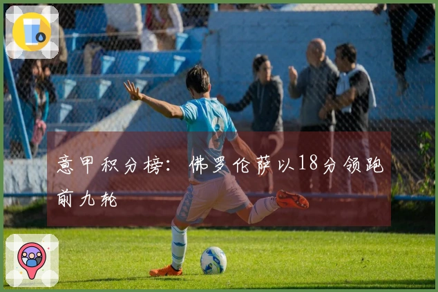 意甲积分榜：佛罗伦萨以18分领跑前九轮