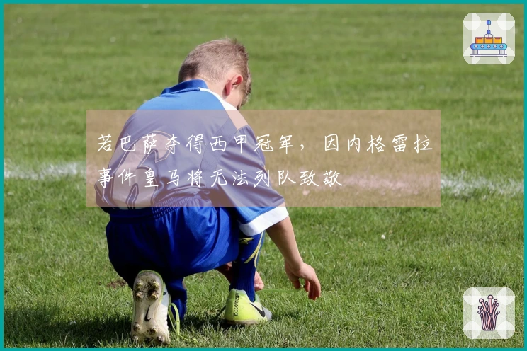 若巴萨夺得西甲冠军，因内格雷拉事件皇马将无法列队致敬