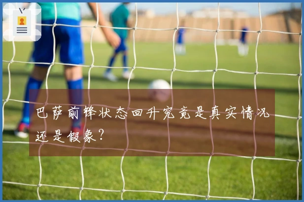 巴萨前锋状态回升究竟是真实情况还是假象？
