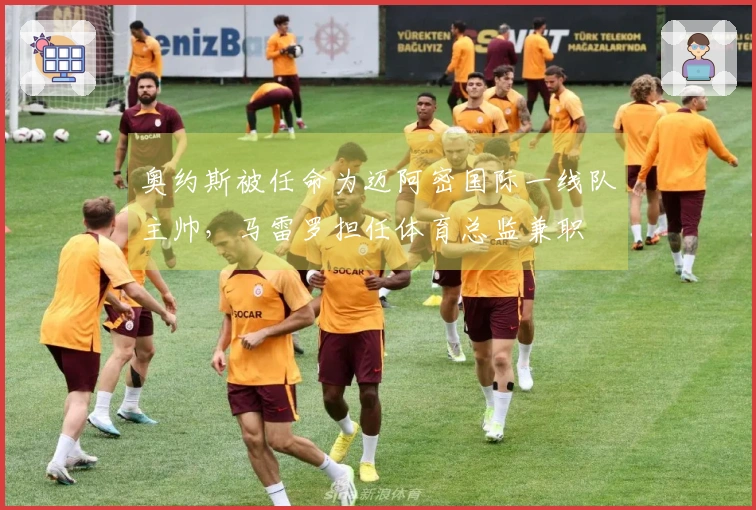 奥约斯被任命为迈阿密国际一线队主帅，马雷罗担任体育总监兼职