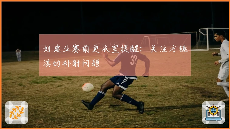 刘建业赛前更衣室提醒：关注方镜淇的补射问题